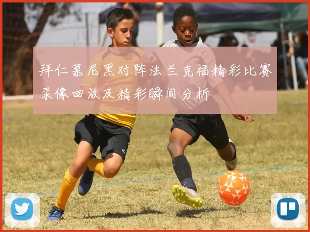 拜仁慕尼黑对阵法兰克福精彩比赛录像回放及精彩瞬间分析