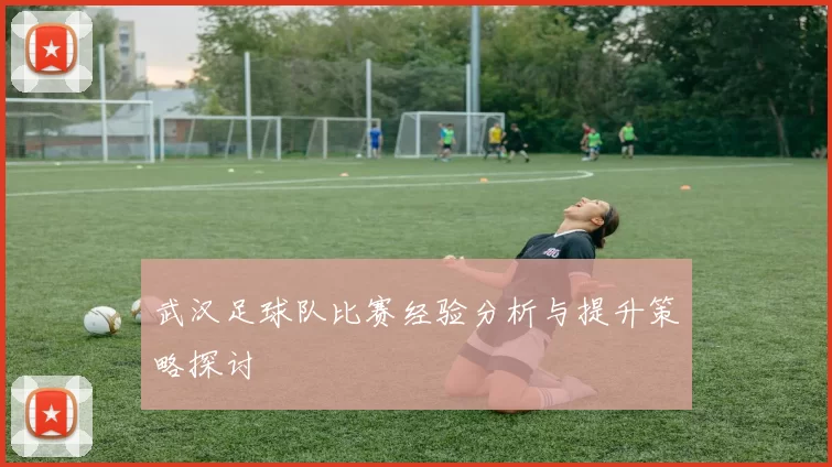 武汉足球队比赛经验分析与提升策略探讨