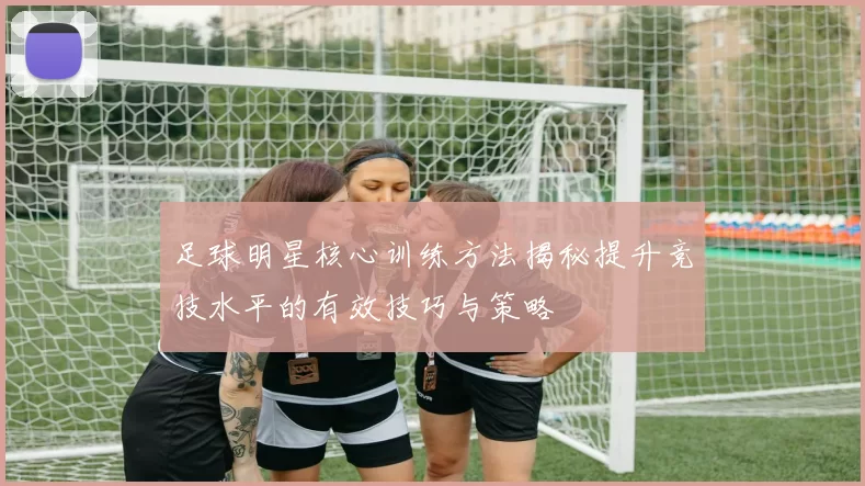 足球明星核心训练方法揭秘提升竞技水平的有效技巧与策略