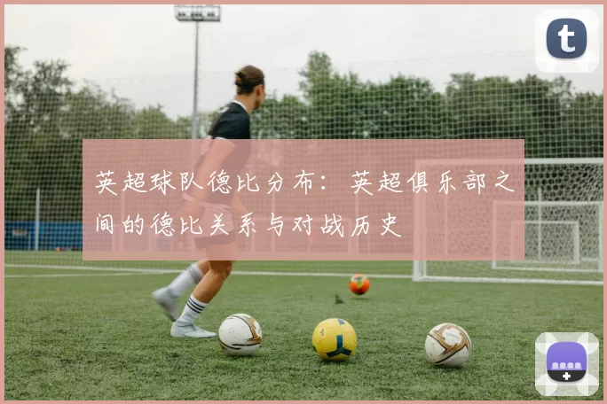 英超球队德比分布：英超俱乐部之间的德比关系与对战历史