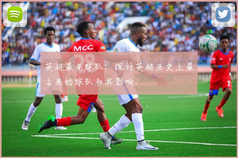 英超最老球队：探讨英超历史上最古老的球队和其影响。