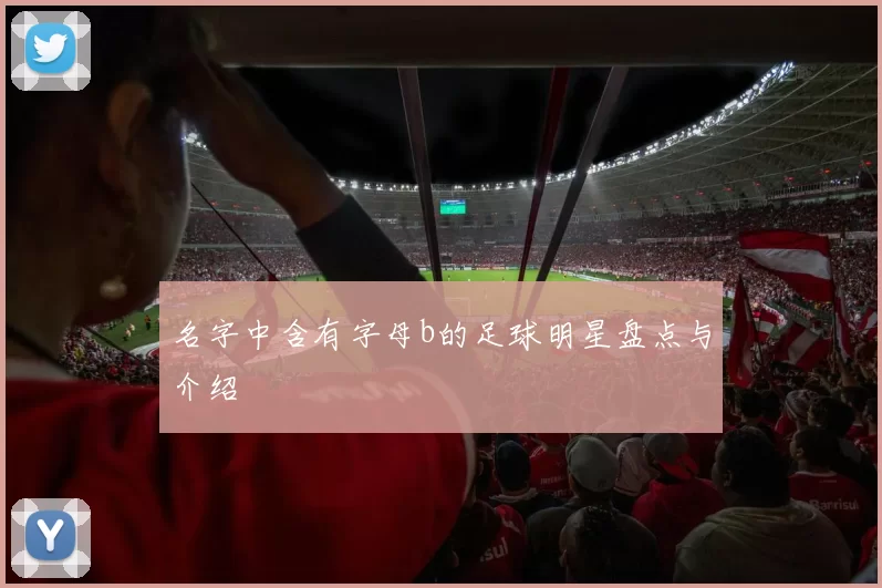 名字中含有字母b的足球明星盘点与介绍