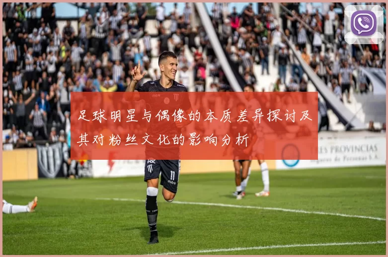 足球明星与偶像的本质差异探讨及其对粉丝文化的影响分析